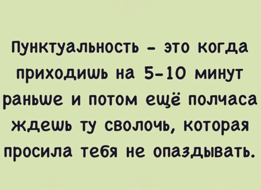 Пунктуальность — это когда приходишь на 5-10 минут раньше и потом ещё полчаса ждешь ту сволочь, которая просила тебя не опаздывать.