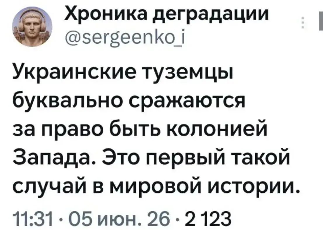Хроника деградации @sergeenko_i Украинские туземцы буквально сражаются за право быть колонией Запада. Это первый такой случай в мировой истории. 11:31 · 05 июн. 26 · 2 123