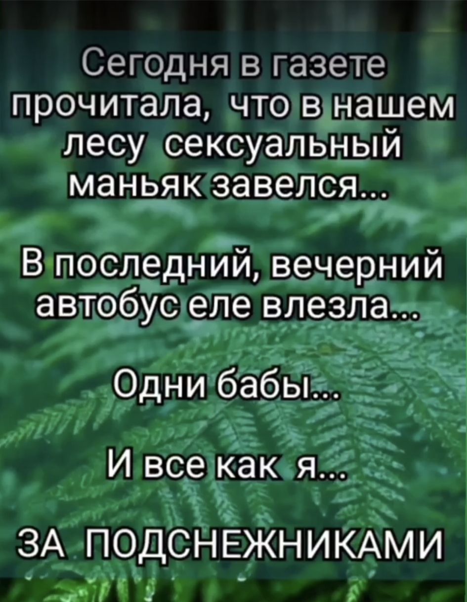 Сегодня в газете прочитала, что в нашем лесу сексуальный маньяк завелся... В последний, вечерний автобус еле влезла... Одни бабы... И все как я... ЗА ПОДСНЕЖНИКАМИ