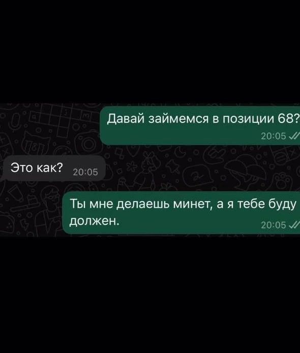 Давай займемся в позиции 68? Это как? Ты мне делаешь минет, а я тебе буду должен.