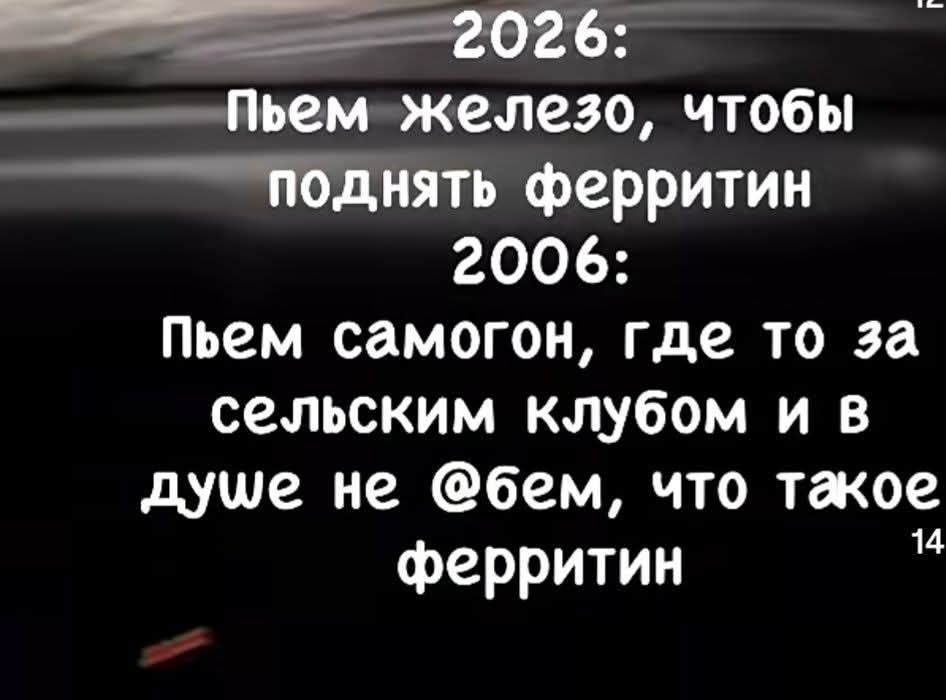 2026: Пьем железо, чтобы поднять ферритин. 2006: Пьем самогон, где-то за сельским клубом и в душе не ебем, что такое ферритин.
