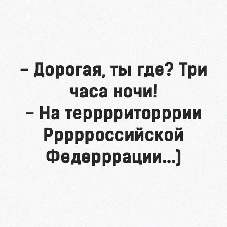 - Дорогая, ты где? Три часа ночи!
- На террррритории Ррррроссийской Федеррррации...)