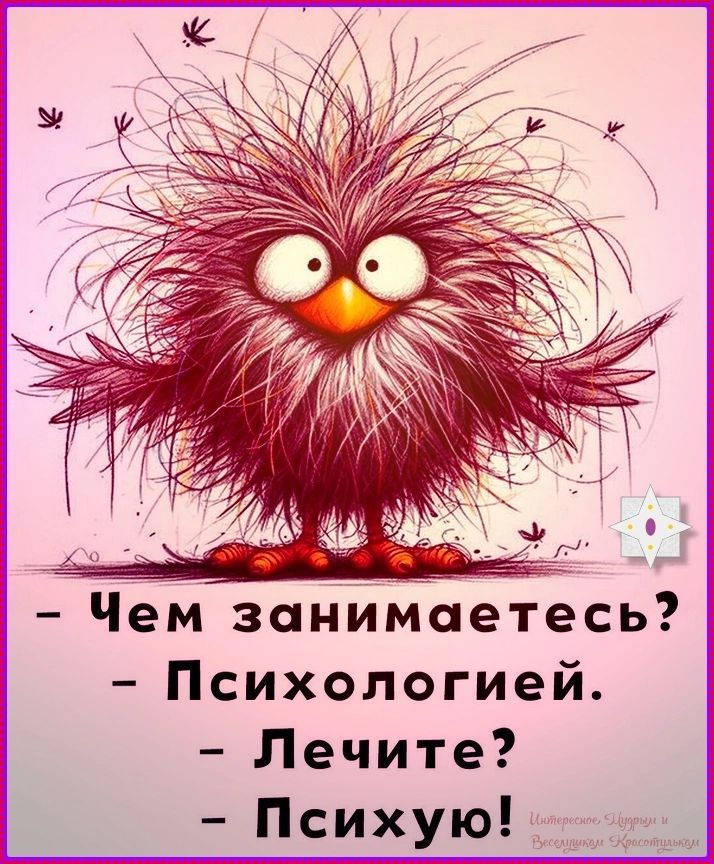 - Чем занимаетесь?
- Психологией.
- Лечите?
- Психую!
Интересное, Мудрым и Веселушкам Красотулькам
