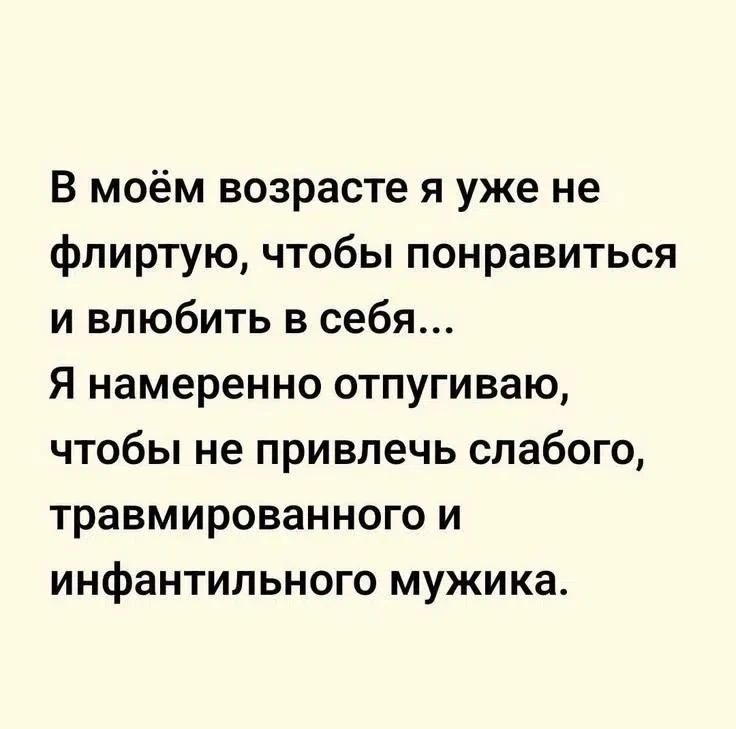 В моём возрасте я уже не флиртую, чтобы понравиться и влюбить в себя... Я намеренно отпугиваю, чтобы не привлечь слабого, травмированного и инфантильного мужика.