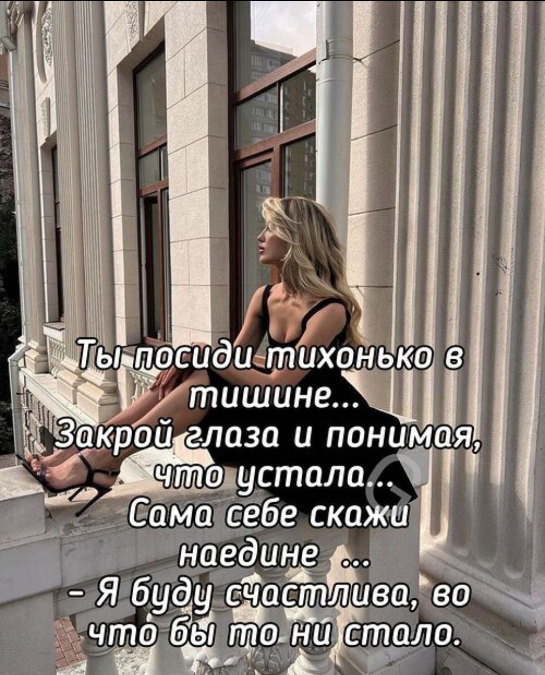 Ты посиди тихонько в тишине... Закрой глаза и понимая, что устала... Сама себе скажи наедине ... - Я буду счастлива, во что бы то ни стало.