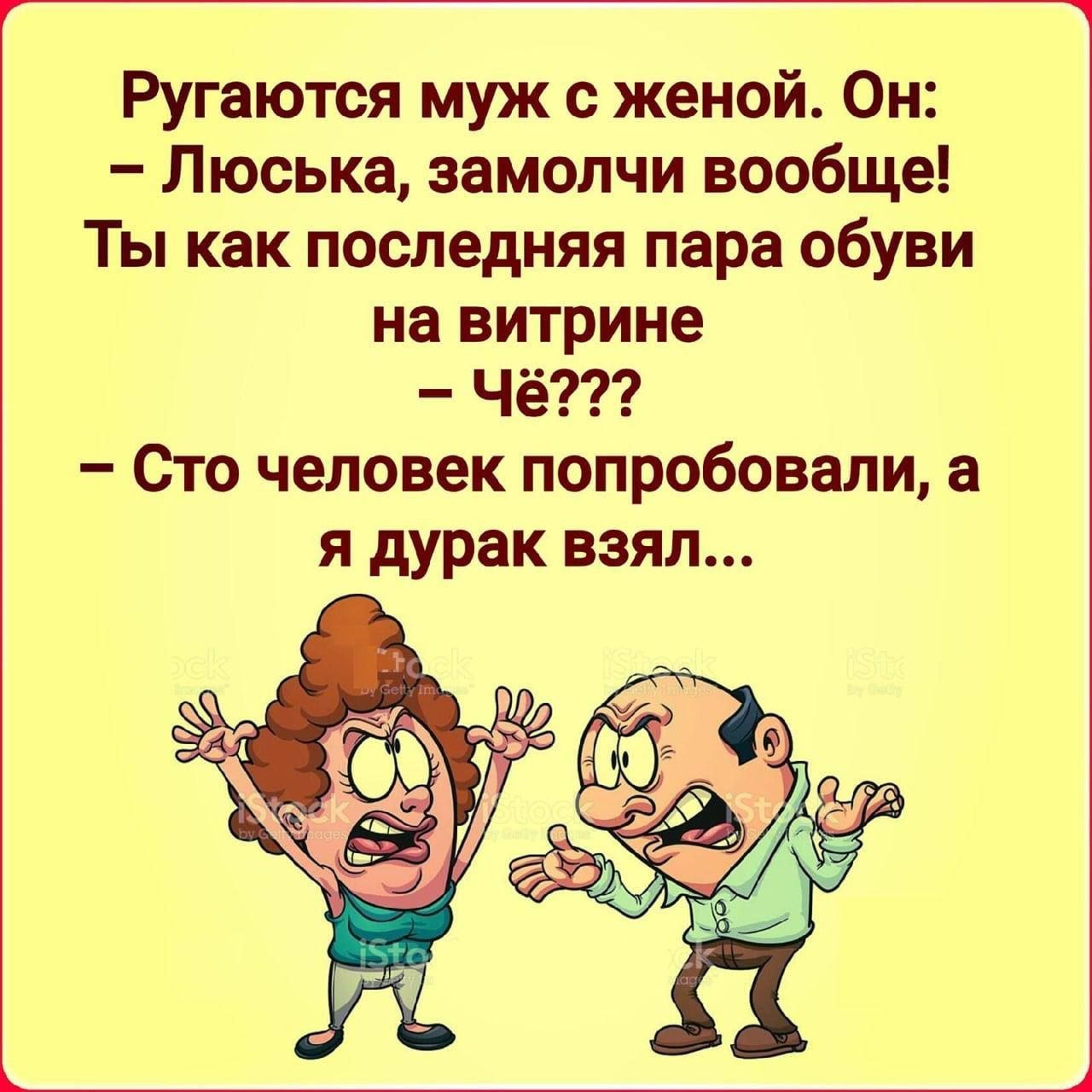 Ругаются муж с женой. Он: — Люська, замолчи вообще! Ты как последняя пара обуви на витрине — Чё??? — Сто человек попробовали, а я дурак взял...