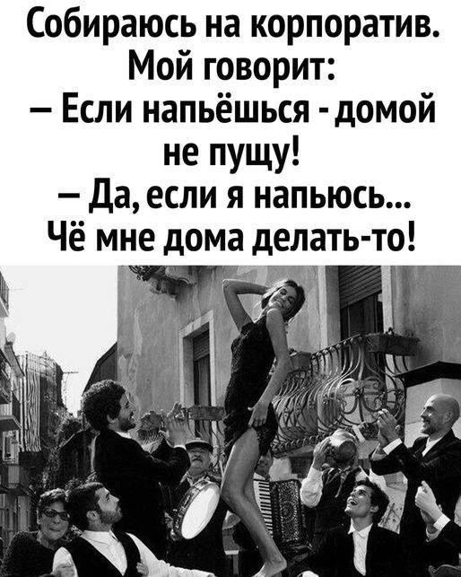 Собираюсь на корпоратив. Мой говорит: - Если напьёшься - домой не пущу! - Да, если я напьюсь... Чё мне дома делать-то!