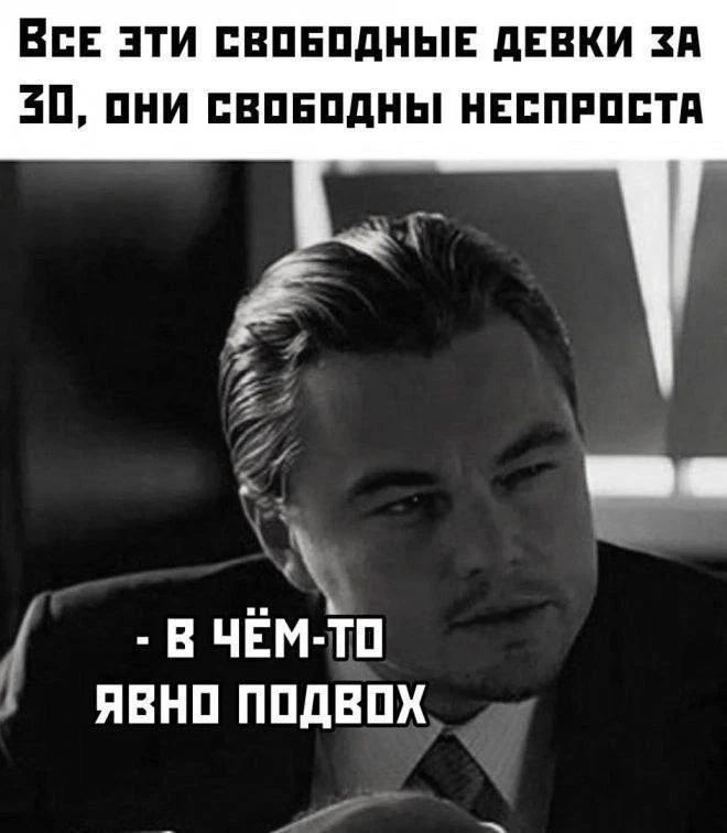 Все эти свободные девки за 30, они свободны неспроста. - В чём-то явно подвох