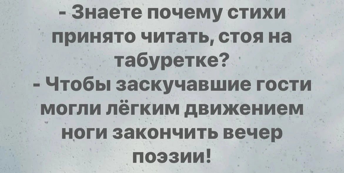 - Знаете почему стихи принято читать, стоя на табуретке? - Чтобы заскучавшие гости могли лёгким движением ноги закончить вечер поэзии!