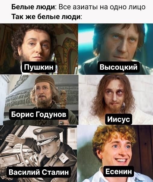 Белые люди: Все азиаты на одно лицо. Так же белые люди: Пушкин, Высоцкий, Борис Годунов, Иисус, Василий Сталин, Есенин