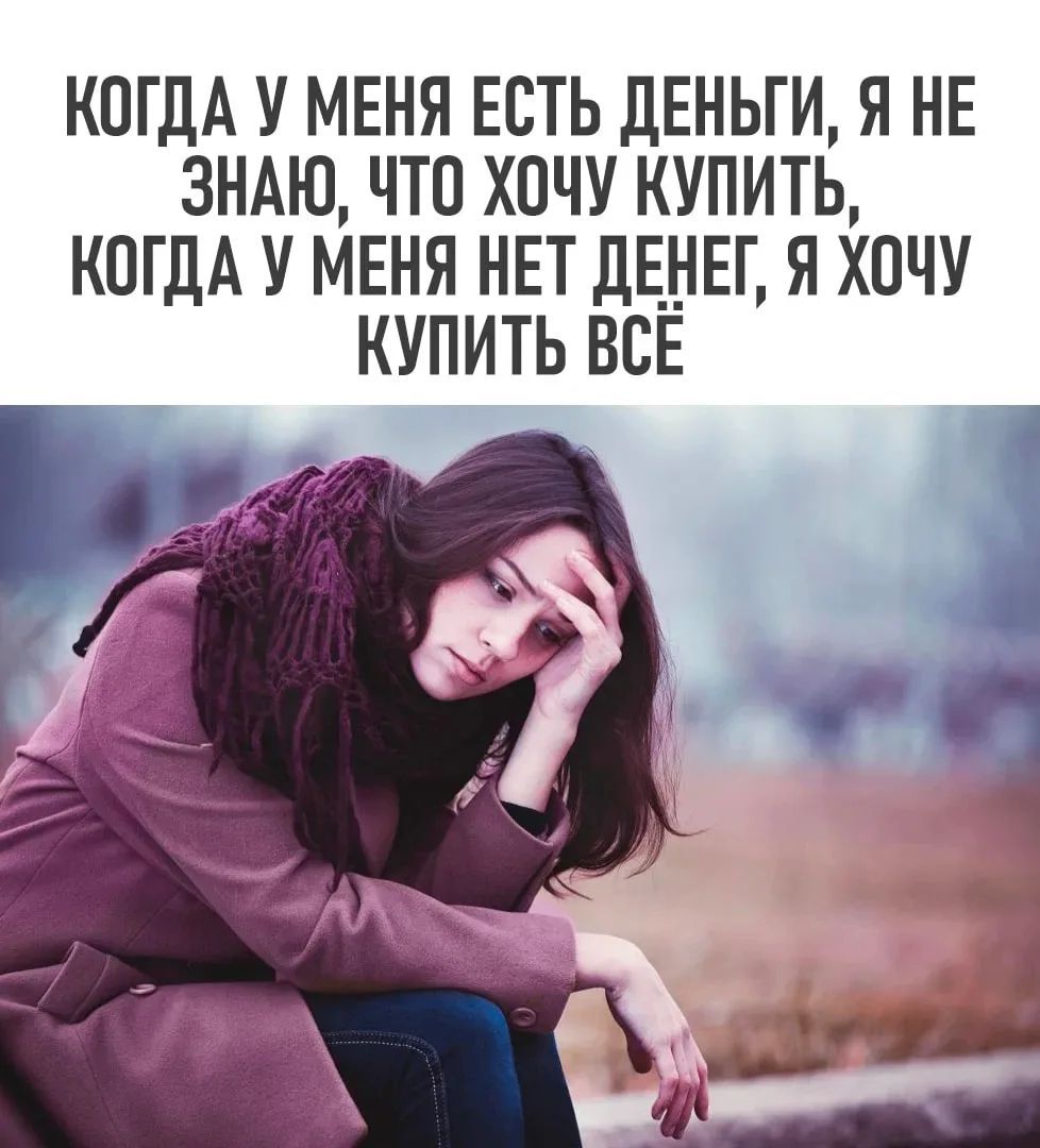 КОГДА У МЕНЯ ЕСТЬ ДЕНЬГИ, Я НЕ ЗНАЮ, ЧТО ХОЧУ КУПИТЬ, КОГДА У МЕНЯ НЕТ ДЕНЕГ, Я ХОЧУ КУПИТЬ ВСЁ