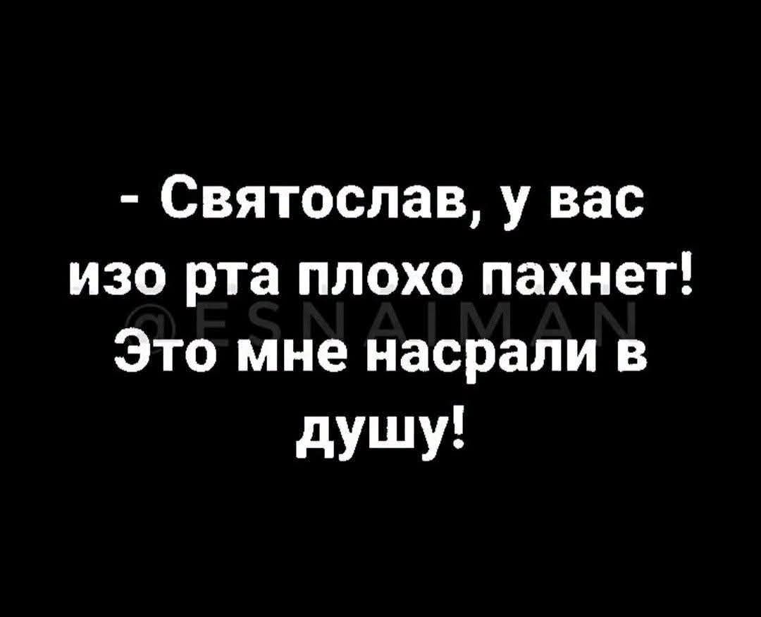 - Святослав, у вас изо рта плохо пахнет! Это мне насрали в душу!