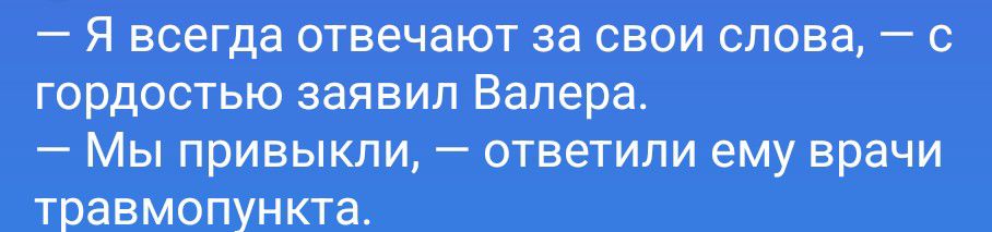 — Я всегда отвечаю за свои слова, — с гордостью заявил Валера. — Мы привыкли, — ответили ему врачи травмопункта.