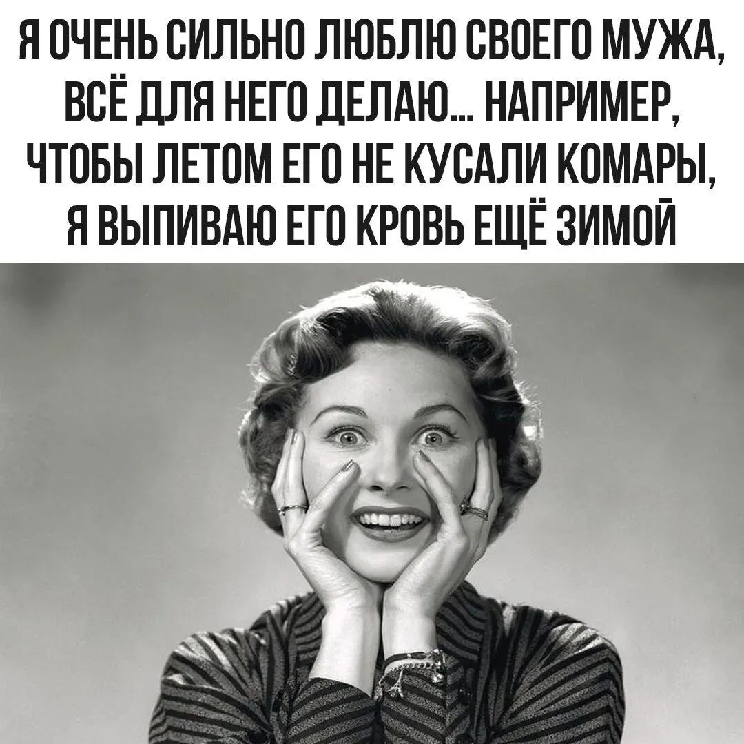 Я ОЧЕНЬ СИЛЬНО ЛЮБЛЮ СВОЕГО МУЖА, ВСЁ ДЛЯ НЕГО ДЕЛАЮ... НАПРИМЕР, ЧТОБЫ ЛЕТОМ ЕГО НЕ КУСАЛИ КОМАРЫ, Я ВЫПИВАЮ ЕГО КРОВЬ ЕЩЁ ЗИМОЙ