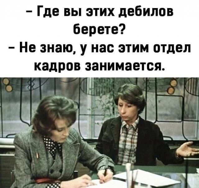 - Где вы этих дебилов берете?
- Не знаю, у нас этим отдел кадров занимается.