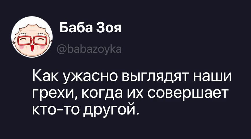 Баба Зоя @babazoyka Как ужасно выглядят наши грехи, когда их совершает кто-то другой.