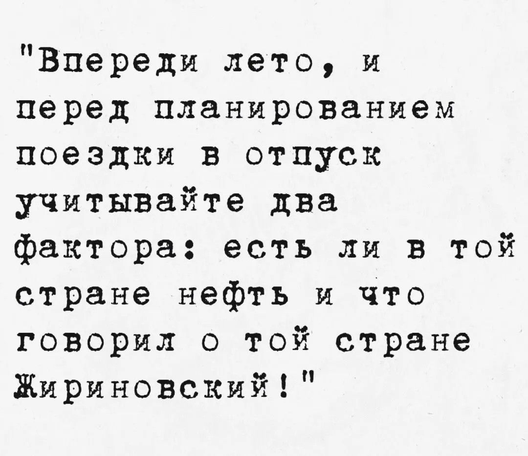 Впереди лето, и перед планированием поездки в отпуск учитывайте два фактора: есть ли в той стране нефть и что говорил о той стране Жириновский!
