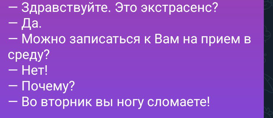 Здравствуйте. Это экстрасенс?
Да.
Можно записаться к Вам на прием в среду?
Нет!
Почему?
Во вторник вы ногу сломаете!