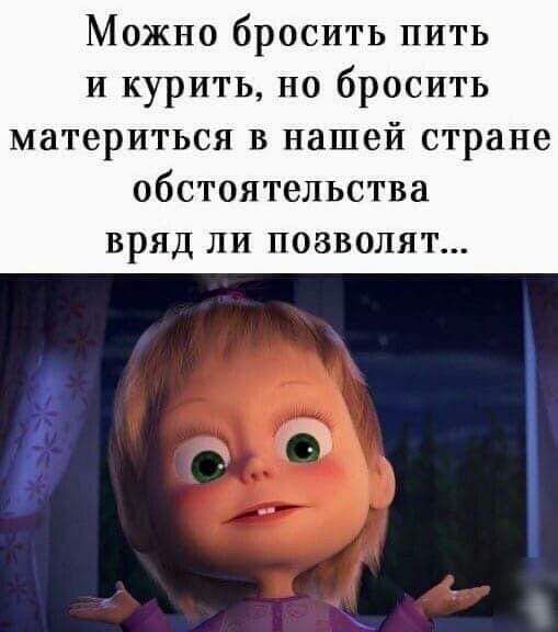 Можно бросить пить и курить, но бросить материться в нашей стране обстоятельства вряд ли позволят...