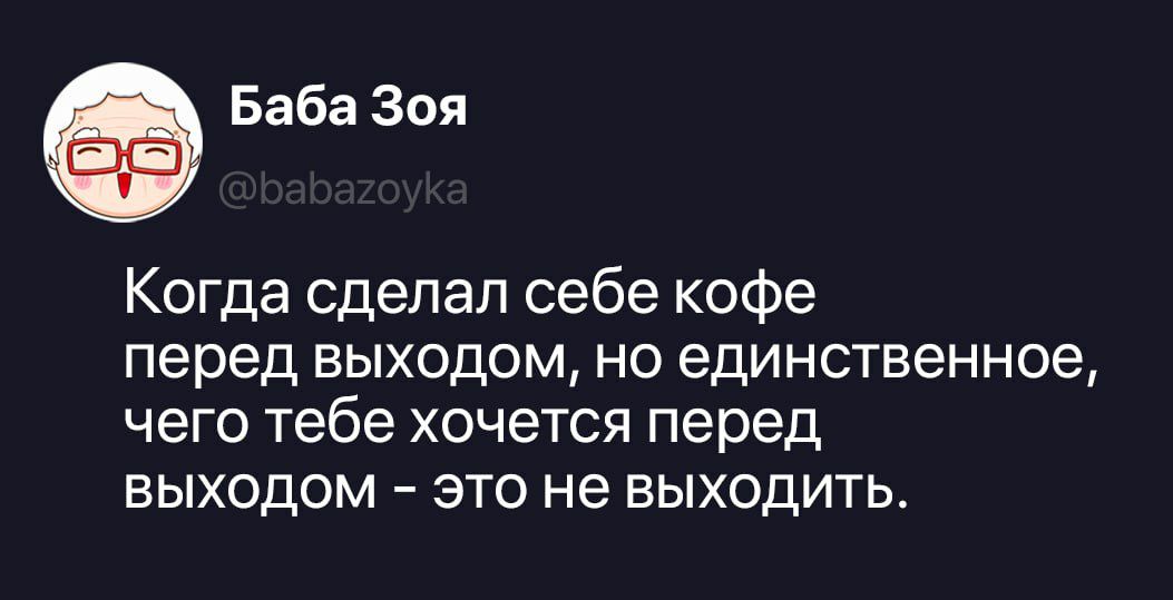 Баба Зоя @babazoyka Когда сделал себе кофе перед выходом, но единственное, чего тебе хочется перед выходом – это не выходить.