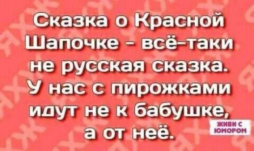 Сказка о Красной Шапочке - всё-таки не русская сказка. У нас с пирожками идут не к бабушке, а от неё.