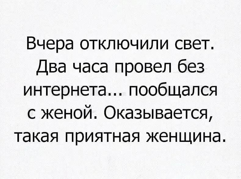Вчера отключили свет. Два часа провел без интернета... пообщался с женой. Оказывается, такая приятная женщина.