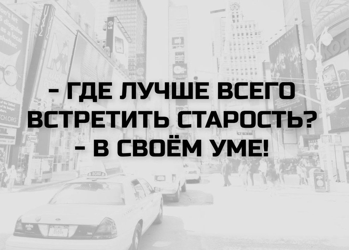 ГДЕ ЛУЧШЕ ВСЕГО ВСТРЕТИТЬ СТАРОСТЬ? В СВОЁМ УМЕ!