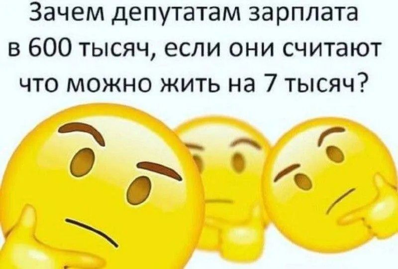 Зачем депутатам зарплата в 600 тысяч, если они считают что можно жить на 7 тысяч?