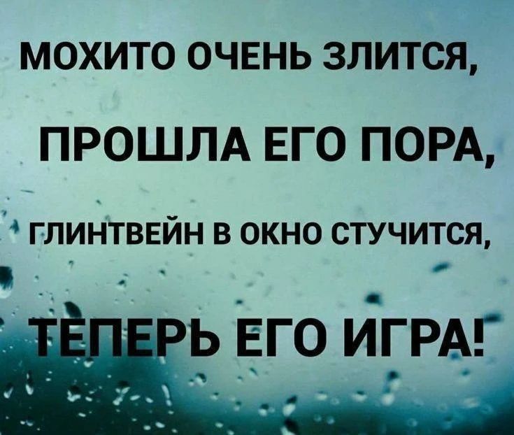 МОХИТО ОЧЕНЬ ЗЛИТСЯ, ПРОШЛА ЕГО ПОРА, ГЛИНТВЕЙН В ОКНО СТУЧИТСЯ, ТЕПЕРЬ ЕГО ИГРА!