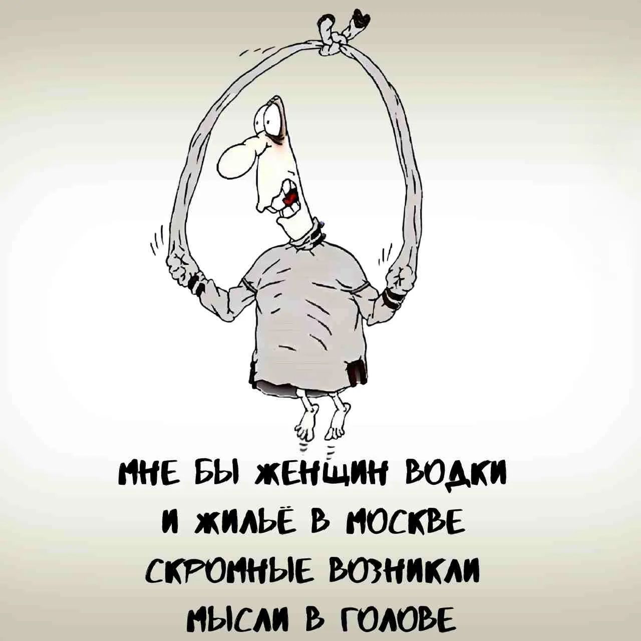 МНЕ БЫ ЖЕНЩИН ВОДКИ И ЖИЛЬЁ В МОСКВЕ СКРОМНЫЕ ВОЗНИКЛИ МЫСЛИ В ГОЛОВЕ