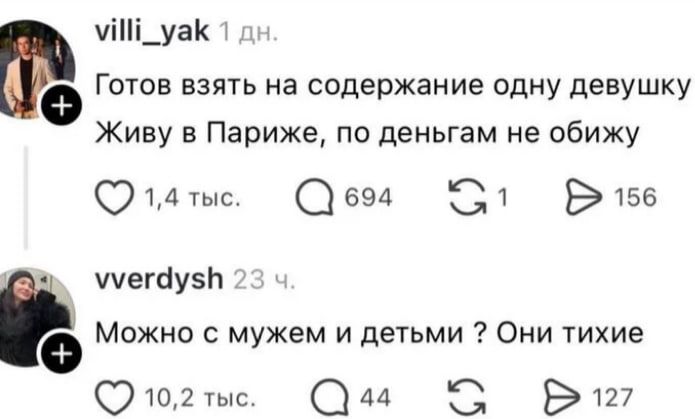 villi_yak 1 дн. Готов взять на содержание одну девушку Живу в Париже, по деньгам не обижу. vverdysh 23 ч. Можно с мужем и детьми ? Они тихие