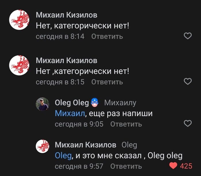 Михаил Кизилов: Нет, категорически нет! Михаил Кизилов: Нет ,категорически нет! Oleg Oleg: Михаилу Михаил, еще раз напиши Михаил Кизилов Oleg: Oleg, и это мне сказал , Oleg oleg