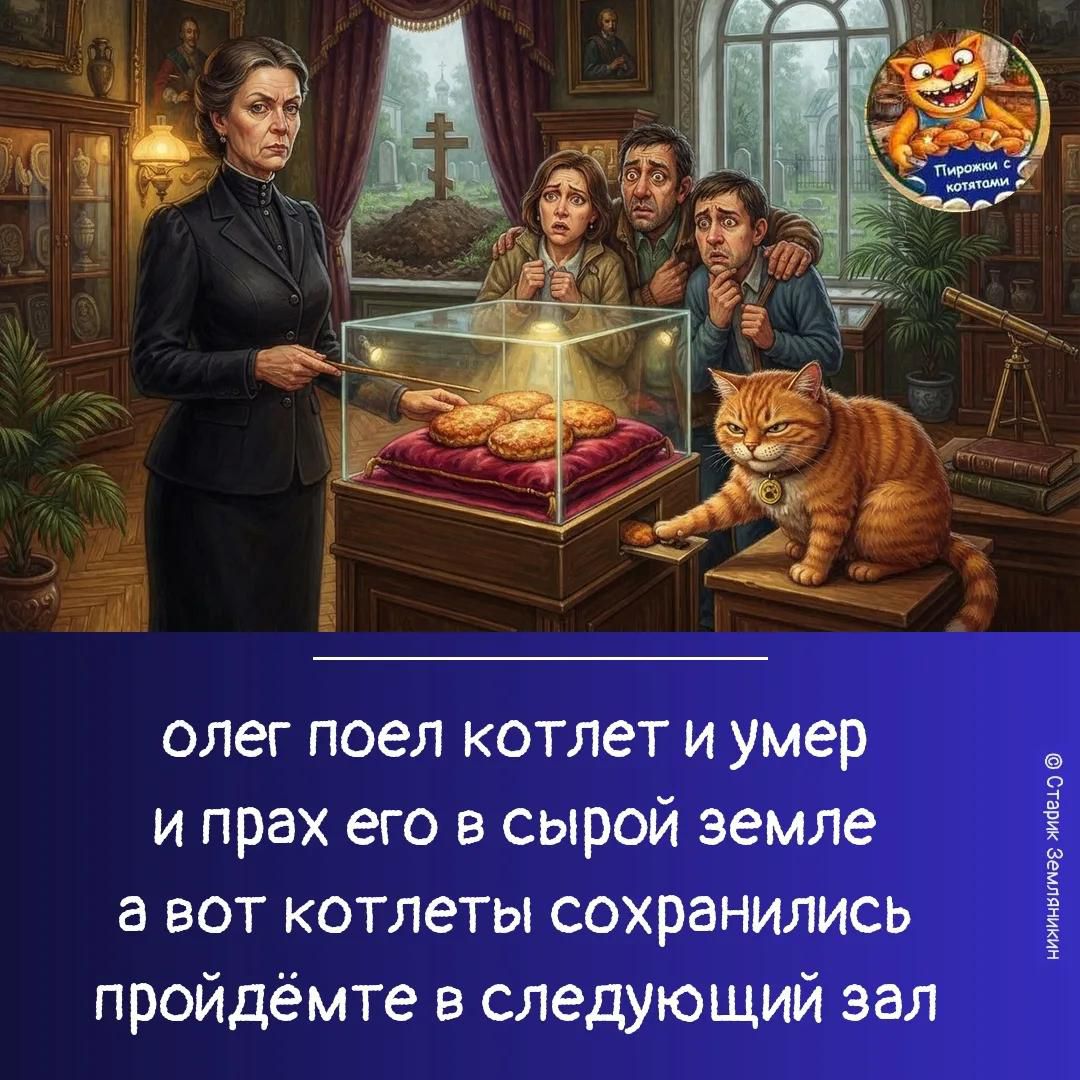 олег поел котлет и умер и прах его в сырой земле а вот котлеты сохранились пройдёмте в следующий зал