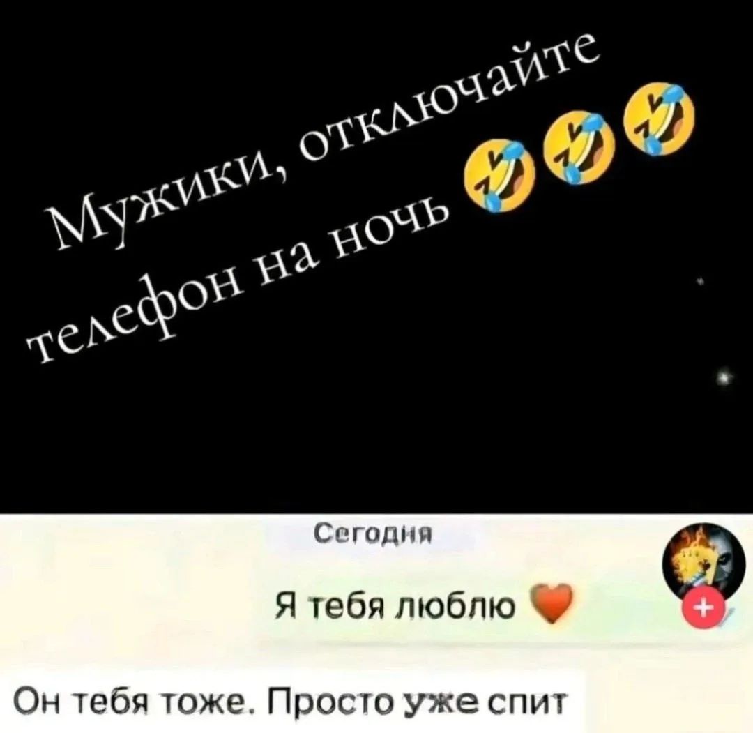 Мужики, отключайте телефон на ночь 😂😂😂 Сегодня Я тебя люблю ❤️ Он тебя тоже. Просто уже спит