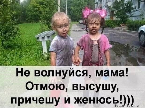 Не волнуйся, мама! Отмою, высушу, причешу и женюсь!)))