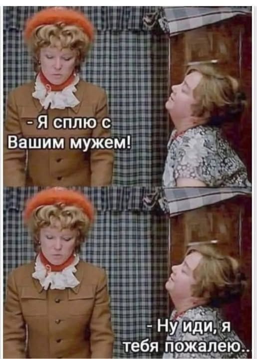 - Я сплю с Вашим мужем! - Ну иди, я тебя пожалею..