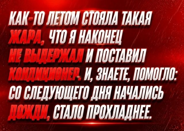 КАК-ТО ЛЕТОМ СТОЯЛА ТАКАЯ ЖАРА, ЧТО Я НАКОНЕЦ НЕ ВЫДЕРЖАЛ И ПОСТАВИЛ КОНДИЦИОНЕР. И, ЗНАЕТЕ, ПОМОГЛО: СО СЛЕДУЮЩЕГО ДНЯ НАЧАЛИСЬ ДОЖДИ, СТАЛО ПРОХЛАДНЕЕ.