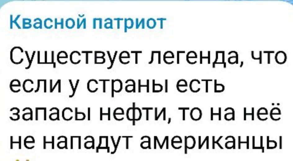 Квасной патриот. Существует легенда, что если у страны есть запасы нефти, то на неё не нападут американцы.