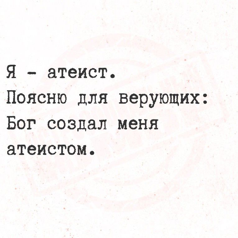 Я - атеист. Поясню для верующих: Бог создал меня атеистом.