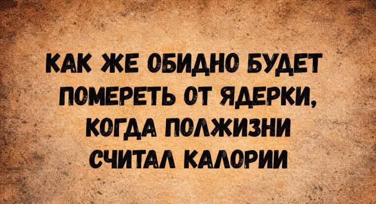 КАК ЖЕ ОБИДНО БУДЕТ ПОМЕРЕТЬ ОТ ЯДЕРКИ, КОГДА ПОЛЖИЗНИ СЧИТАЛ КАЛОРИИ