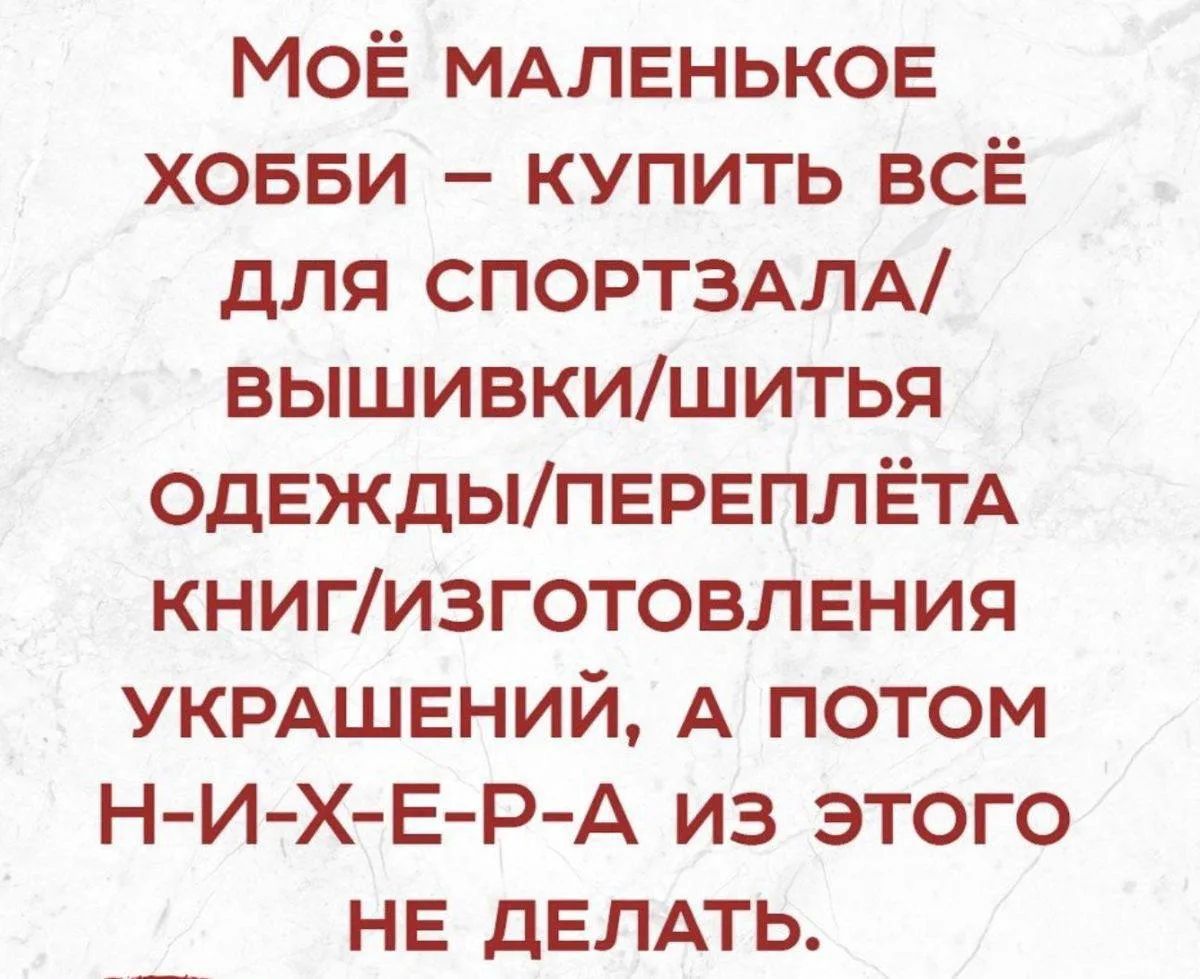 Моё маленькое хобби — купить всё для спортзала/вышивки/шитья одежды/переплёта книг/изготовления украшений, а потом н-и-х-е-р-а из этого не делать.