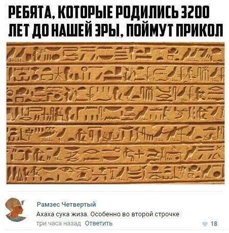 РЕБЯТА, КОТОРЫЕ РОДИЛИСЬ 3200 ЛЕТ ДО НАШЕЙ ЭРЫ, ПОЙМУТ ПРИКОЛ Рамзес Четвертый Ахаха сука жиза. Особенно во второй строчке три часа назад Ответить