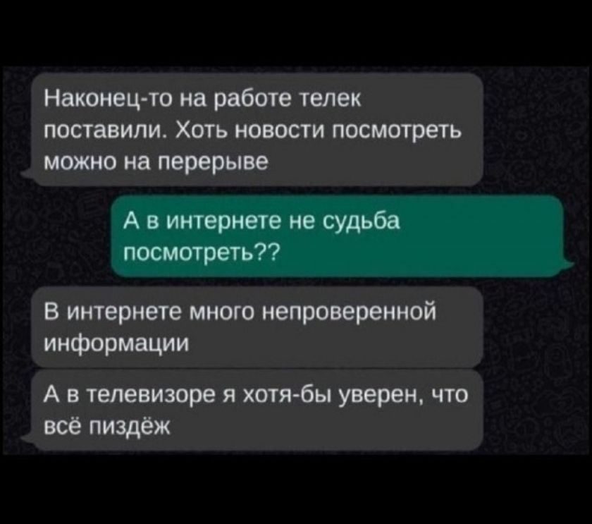 Наконец-то на работе телек поставили. Хоть новости посмотреть можно на перерыве. А в интернете не судьба посмотреть?? В интернете много непроверенной информации. А в телевизоре я хотя-бы уверен, что всё пиздёж