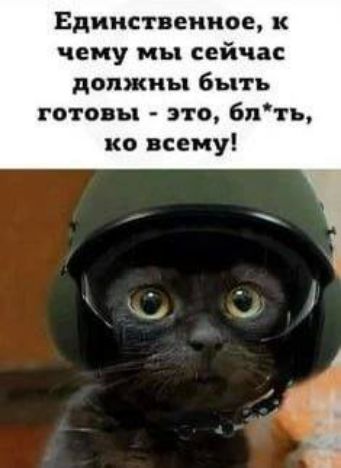 Единственное, к чему мы сейчас должны быть готовы - это, бл*ть, ко всему!