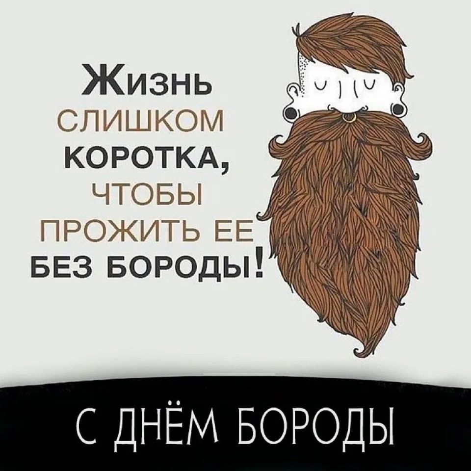 Жизнь слишком коротка, чтобы прожить ее без бороды! С днем бороды