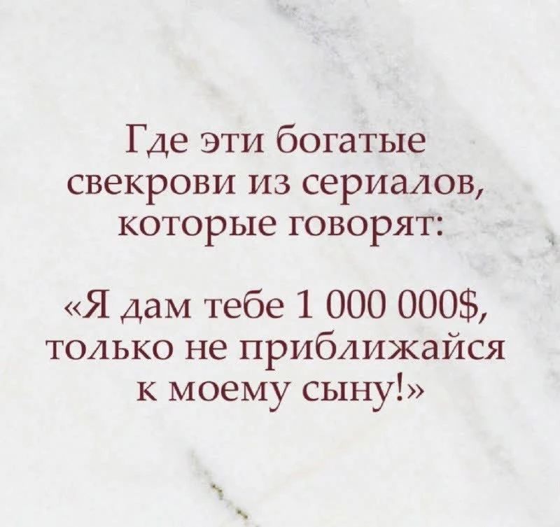 Где эти богатые свекрови из сериалов, которые говорят: «Я дам тебе 1 000 000$, только не приближайся к моему сыну!»
