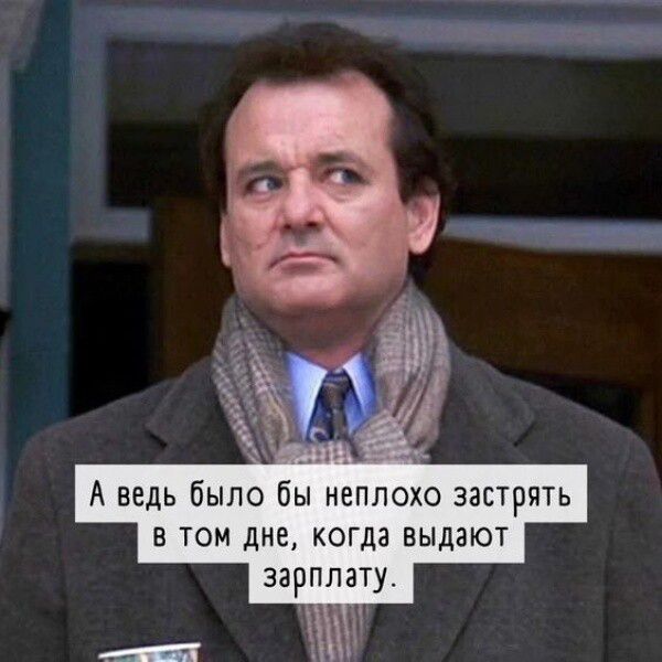 А ведь было бы неплохо застрять в том дне, когда выдают зарплату.