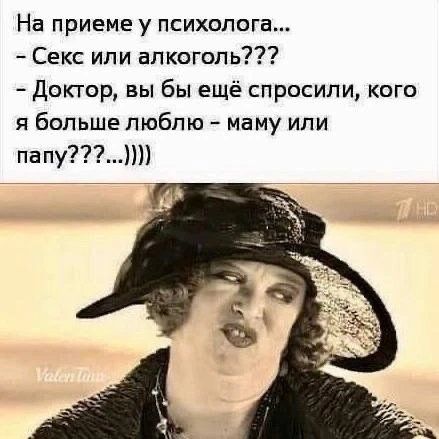 На приеме у психолога... - Секс или алкоголь??? - Доктор, вы бы ещё спросили, кого я больше люблю - маму или папу???...))))