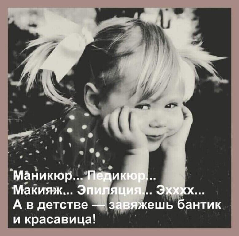 Маникюр... Педикюр... Макияж... Эпиляция... Эхххх... А в детстве — завяжешь бантик и красавица!