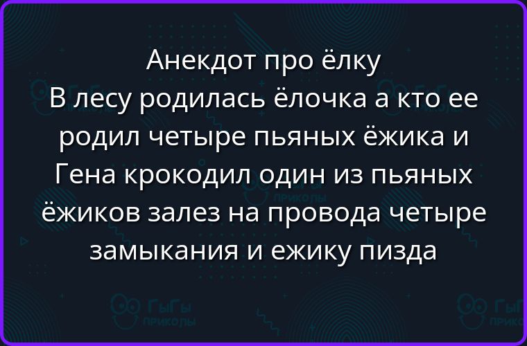Анекдот про ёлку
В лесу родилась ёлочка а кто ее родил четыре пьяных ёжика и Гена крокодил один из пьяных ёжиков залез на провода четыре замыкания и ежику пизда
